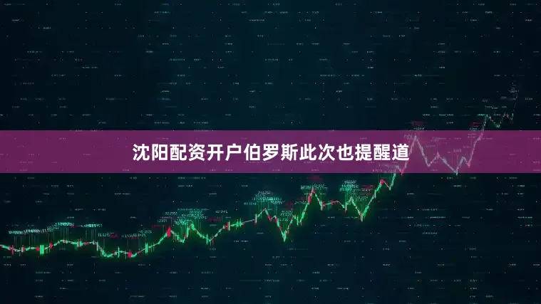 沈阳配资开户　　伯罗斯此次也提醒道