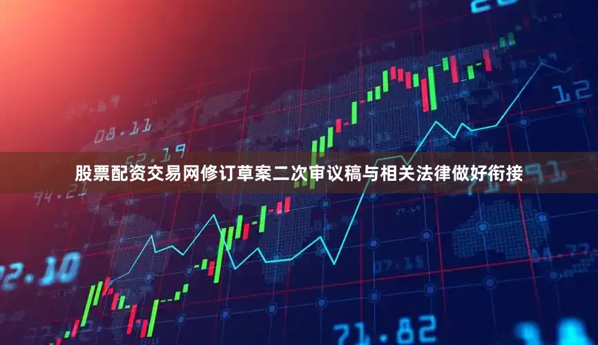股票配资交易网修订草案二次审议稿与相关法律做好衔接