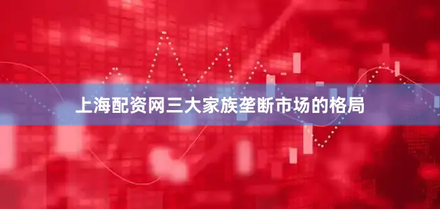 上海配资网三大家族垄断市场的格局