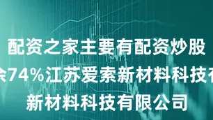 配资之家主要有配资炒股展开剩余74%江苏爱索新材料科技有限公司