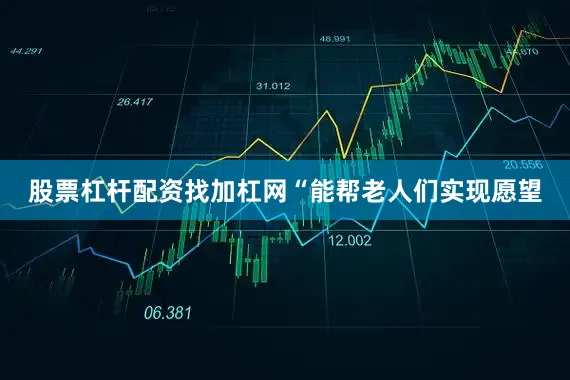股票杠杆配资找加杠网“能帮老人们实现愿望