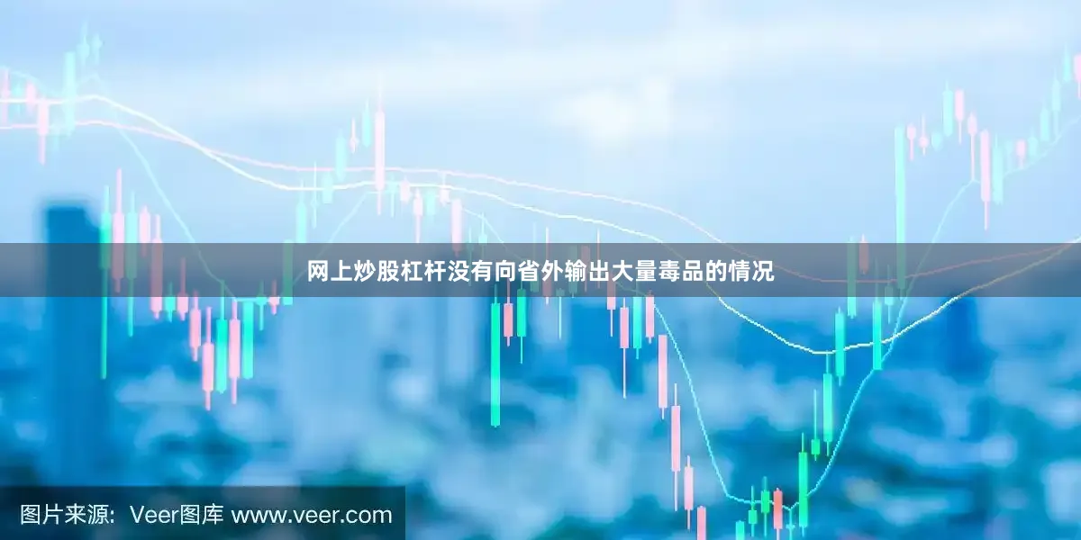网上炒股杠杆没有向省外输出大量毒品的情况