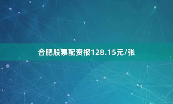 合肥股票配资报128.15元/张