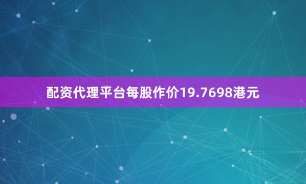 配资代理平台每股作价19.7698港元