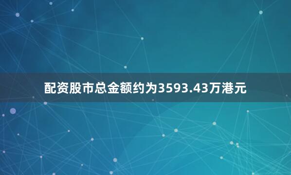 配资股市总金额约为3593.43万港元