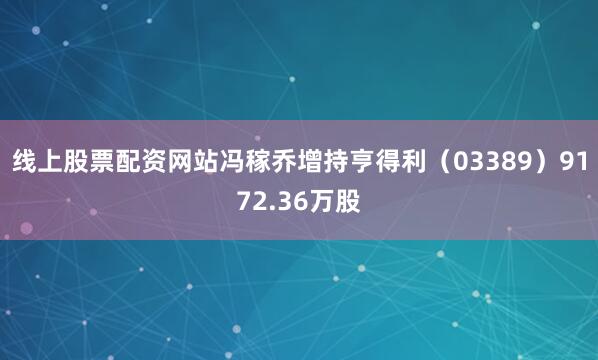 线上股票配资网站冯稼乔增持亨得利（03389）9172.36万股