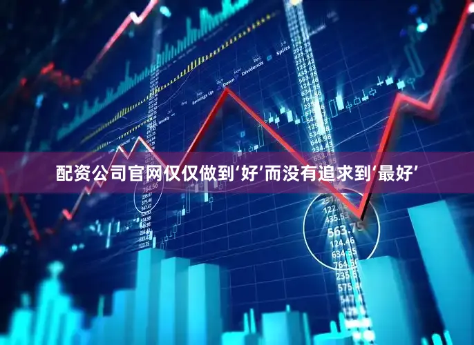 配资公司官网仅仅做到‘好’而没有追求到‘最好’