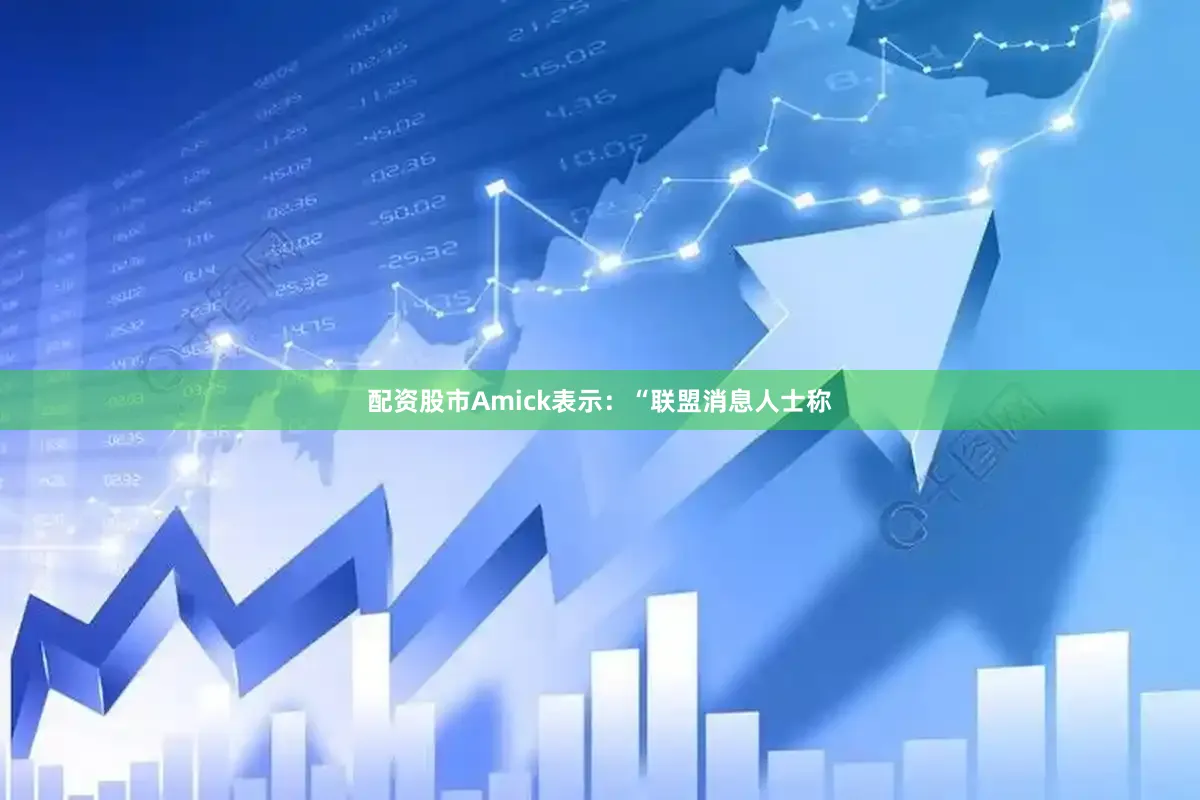 配资股市Amick表示：“联盟消息人士称