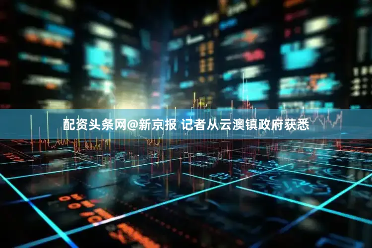 配资头条网@新京报 记者从云澳镇政府获悉