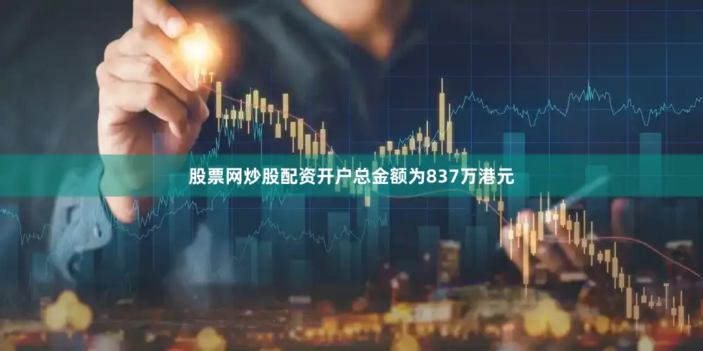 股票网炒股配资开户总金额为837万港元
