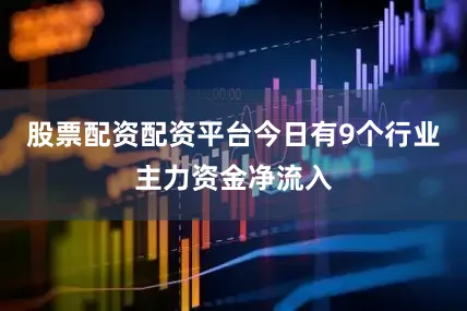 股票配资配资平台今日有9个行业主力资金净流入