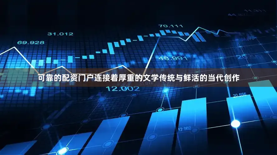 可靠的配资门户连接着厚重的文学传统与鲜活的当代创作