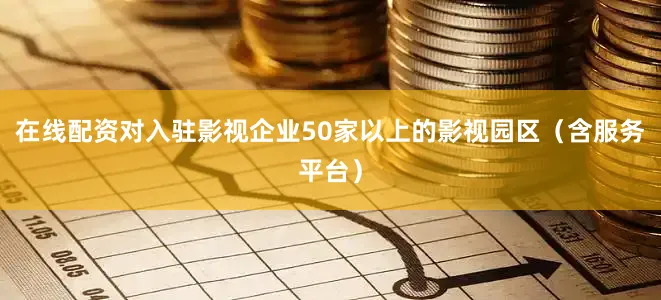 在线配资对入驻影视企业50家以上的影视园区（含服务平台）