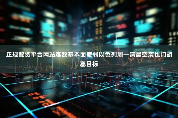正规配资平台网站难敌基本面疲弱　　以色列周一清晨空袭也门胡塞目标