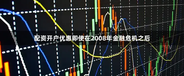 配资开户优惠　　即使在2008年金融危机之后