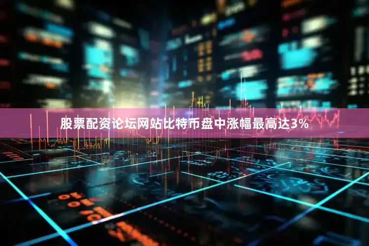 股票配资论坛网站比特币盘中涨幅最高达3%