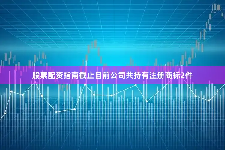 股票配资指南截止目前公司共持有注册商标2件