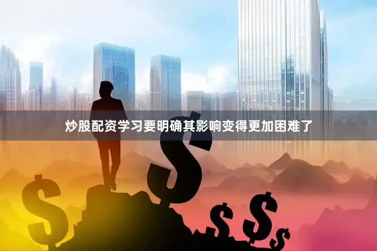 炒股配资学习要明确其影响变得更加困难了