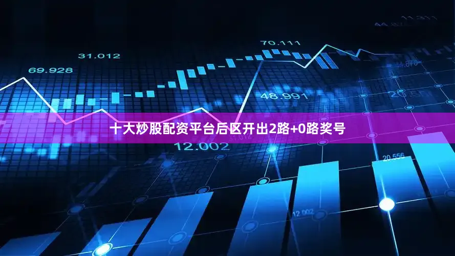 十大炒股配资平台后区开出2路+0路奖号