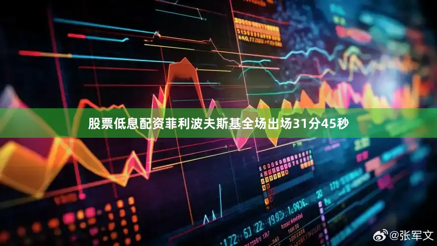股票低息配资菲利波夫斯基全场出场31分45秒