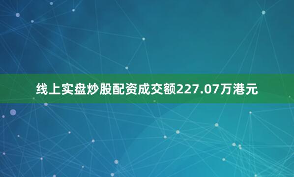 线上实盘炒股配资成交额227.07万港元