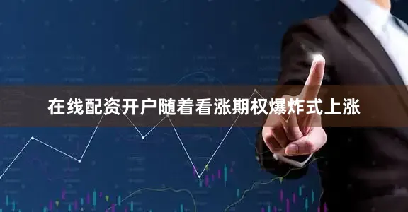 在线配资开户随着看涨期权爆炸式上涨