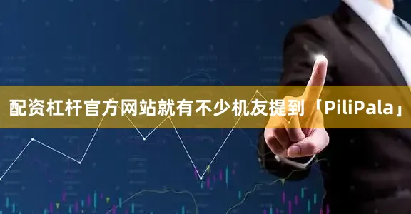 配资杠杆官方网站就有不少机友提到「PiliPala」