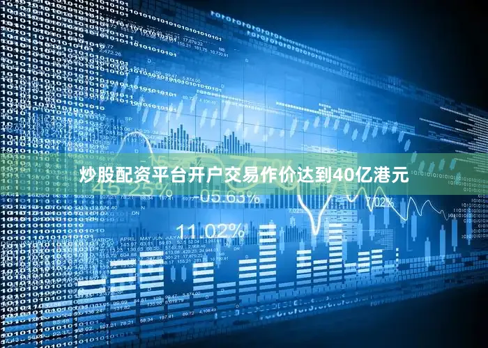 炒股配资平台开户交易作价达到40亿港元