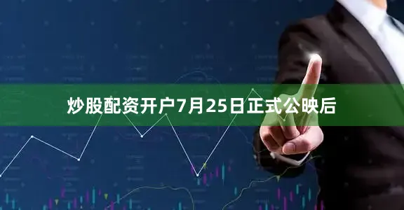 炒股配资开户7月25日正式公映后