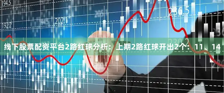 线下股票配资平台　　2路红球分析：上期2路红球开出2个：11、14