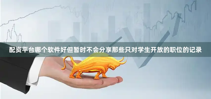 配资平台哪个软件好但暂时不会分享那些只对学生开放的职位的记录