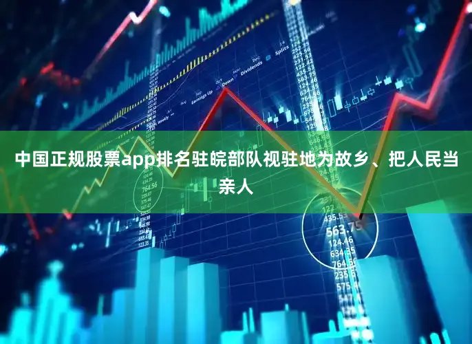 中国正规股票app排名驻皖部队视驻地为故乡、把人民当亲人