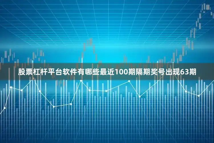 股票杠杆平台软件有哪些最近100期隔期奖号出现63期