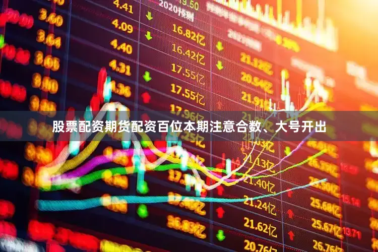 股票配资期货配资百位本期注意合数、大号开出