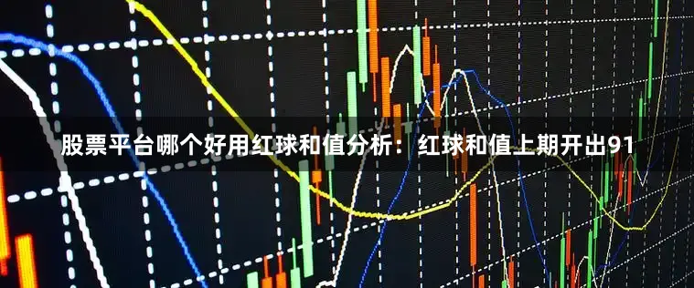 股票平台哪个好用　　红球和值分析：红球和值上期开出91
