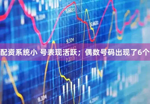 配资系统小 号表现活跃；偶数号码出现了6个