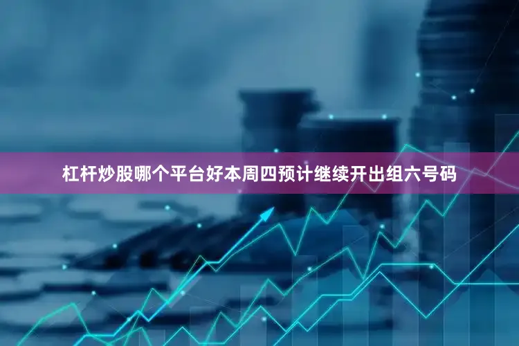 杠杆炒股哪个平台好本周四预计继续开出组六号码