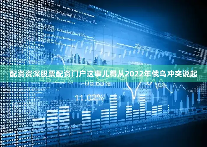 配资资深股票配资门户这事儿得从2022年俄乌冲突说起