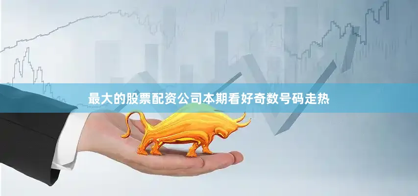最大的股票配资公司本期看好奇数号码走热