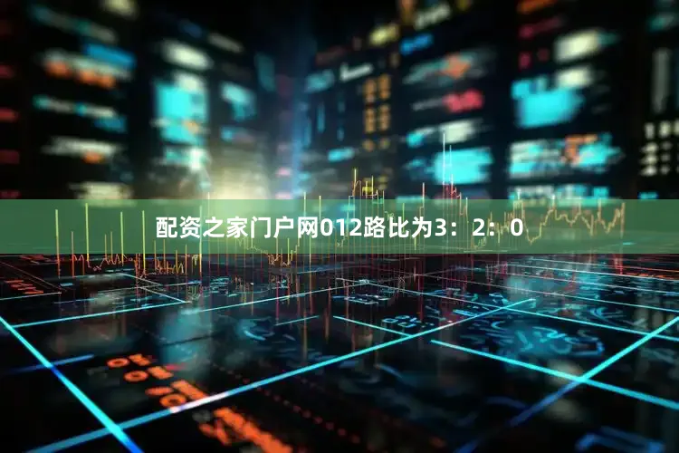 配资之家门户网012路比为3：2：0